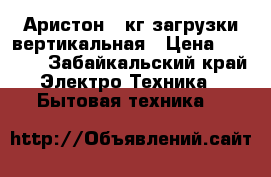 Аристон 4 кг загрузки вертикальная › Цена ­ 1 500 - Забайкальский край Электро-Техника » Бытовая техника   